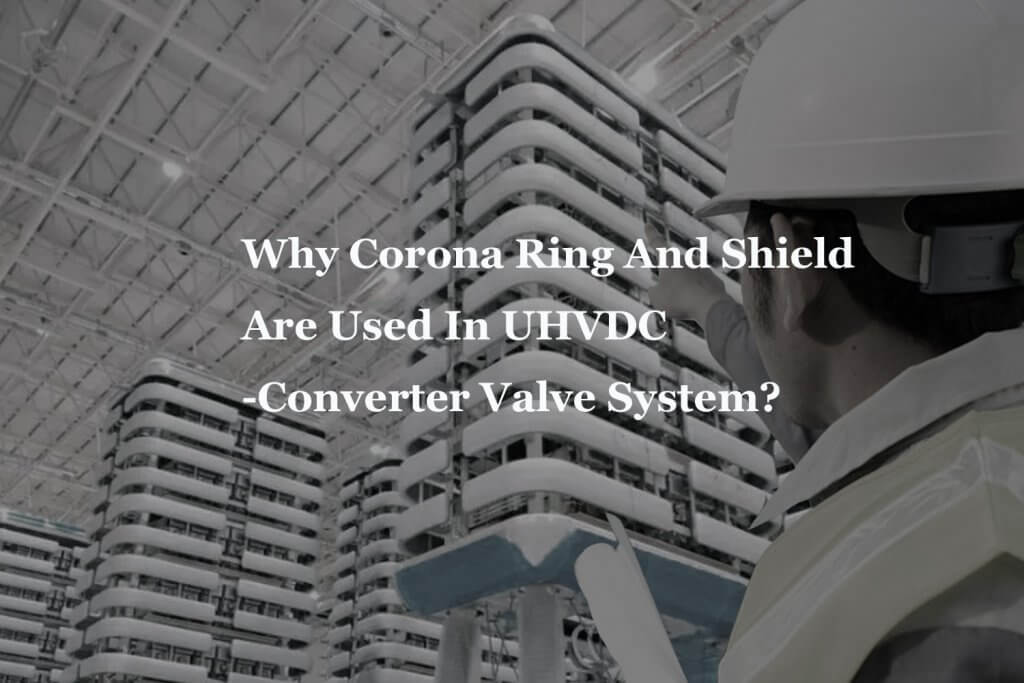 Why Corona Ring And Shield Are Used In UHVDC Converter Valve System